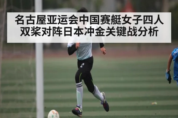 名古屋亚运会中国赛艇女子四人双桨对阵日本冲金关键战分析