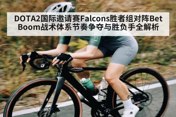 DOTA2国际邀请赛Falcons胜者组对阵BetBoom战术体系节奏争夺与胜负手全解析