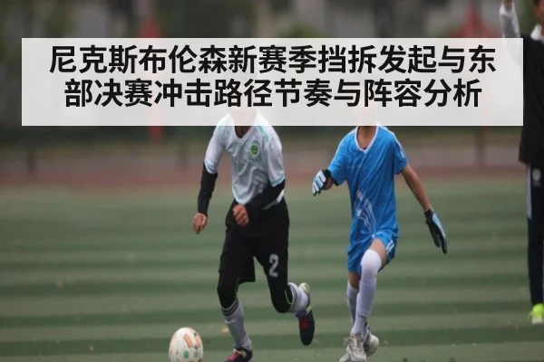 尼克斯布伦森新赛季挡拆发起与东部决赛冲击路径节奏与阵容分析
